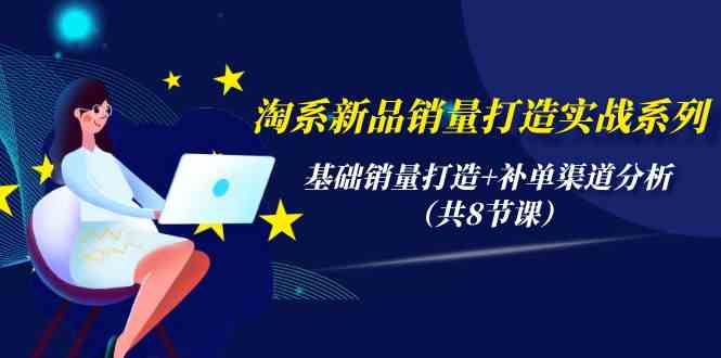 fy3610期-淘系新品销量打造实战系列，基础销量打造+补单渠道分析（共8节课）