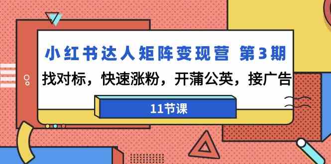 fy2818期-小红书达人矩阵变现营第3期，找对标，快速涨粉，开蒲公英，接广告（11节课）