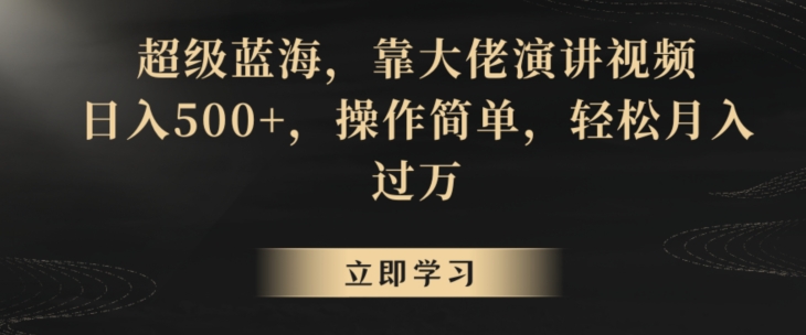 超级蓝海，靠大佬演讲视频，日入500+，操作简单，轻松月入过万