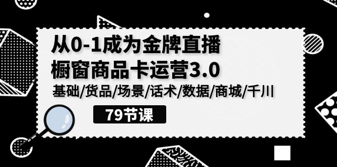 fy3587期-0-1成为金牌直播橱窗商品卡运营3.0，基础/货品/场景/话术/数据/商城/千川