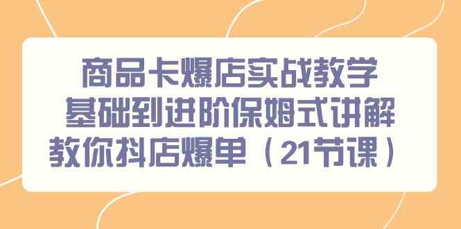 fy2800期-商品卡爆店实战教学，基础到进阶保姆式讲解教你抖店爆单（21节课）