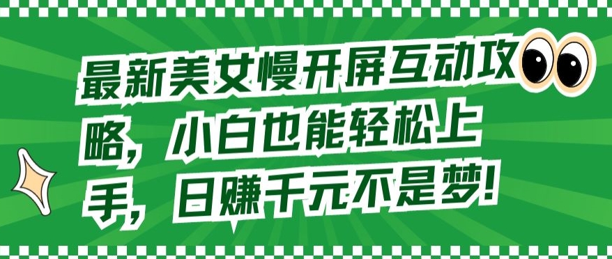 最新美女慢开屏互动攻略，小白也能轻松上手，日赚千元不是梦