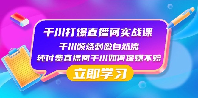 fy2175期-千川打爆直播间实战课：千川顺烧刺激自然流 纯付费直播间千川如何保赚不赔(深度解析千川打爆直播间实战策略)