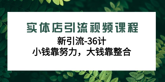 fy2729期-实体店引流视频课程，新引流-36计，小钱靠努力，大钱靠整合（48节课）