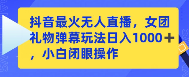 抖音最火无人直播，女团礼物弹幕玩法，日赚一千＋，小白闭眼操作