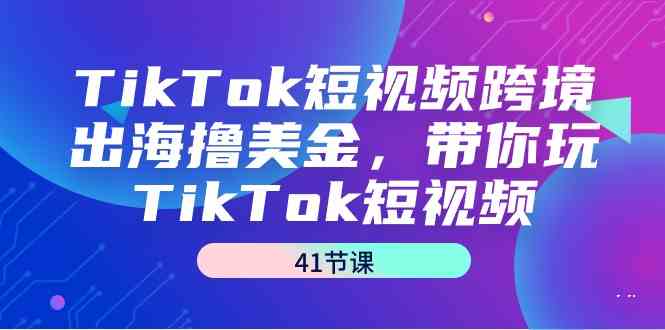 fy2797期-TikTok短视频跨境出海撸美金，带你玩TikTok短视频（35节课）