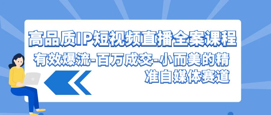 fy3015期-高品质IP短视频直播全案课程，有效爆流百万成交，小而美的精准自媒体赛道