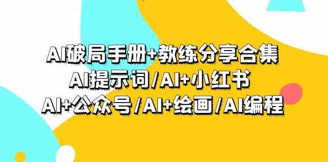 fy2900期-AI破局手册+教练分享合集：AI提示词/AI+小红书 /AI+公众号/AI+绘画/AI编程