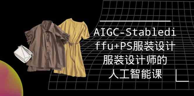 fy3071期-实战培训班：AIGC-Stablediffu+PS服装设计-服装设计师的人工智能课（16节）