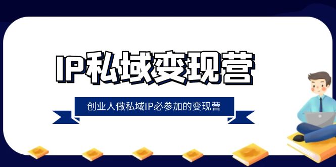 fy2205期-IP私域变现营，创业人做私域IP必参加的变现营（22节课）(《IP私域变现营》打造创始人IP，实现私域变现的全方位指南)