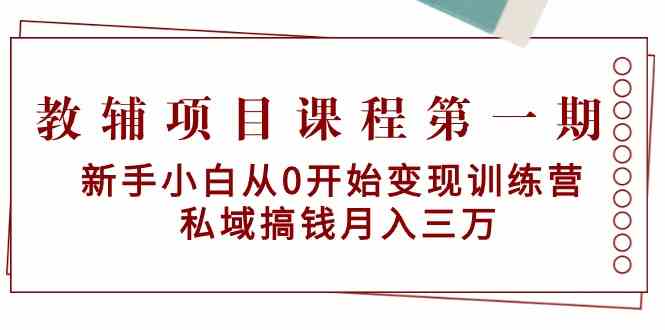 fy2846期-教辅项目课程第一期：新手小白从0开始变现训练营 私域搞钱月入三万