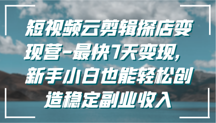 fy2877期-短视频云剪辑探店变现营-最快7天变现，新手小白也能轻松创造稳定副业收入