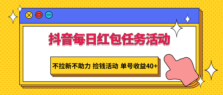 fy2671期-抖音每日红包任务活动，不拉新不助力 捡钱活动 单号收益40+