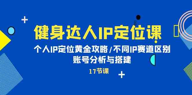 fy3687期-健身达人IP定位课：个人IP定位黄金攻略/不同IP赛道区别/账号分析与搭建