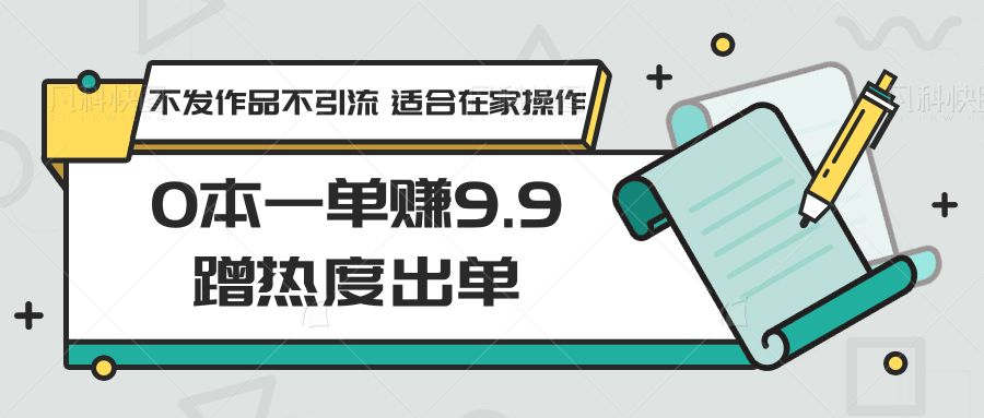 fy2774期-0本一单赚9.9蹭热度出单，不发作品不引流 适合在家操作