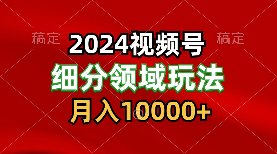 fy3651期-2024视频号分成计划细分领域玩法，每天5分钟，月入1W+