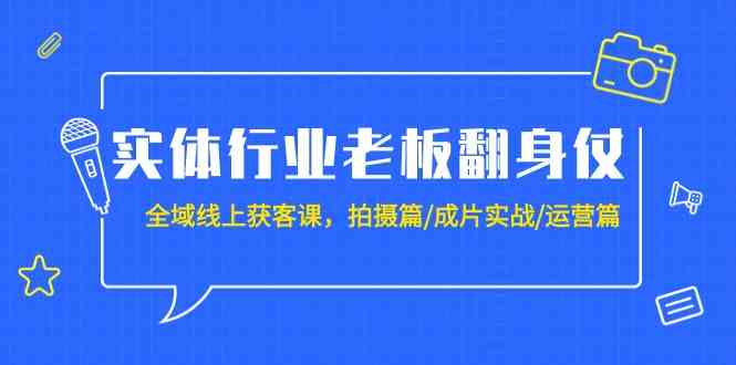 fy2895期-实体行业老板翻身仗：全域线上获客课，拍摄篇/成片实战/运营篇（20节课）