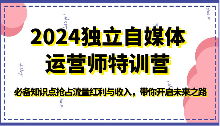 fy3622期-2024独立自媒体运营师特训营-必备知识点抢占流量红利与收入，带你开启未来之路