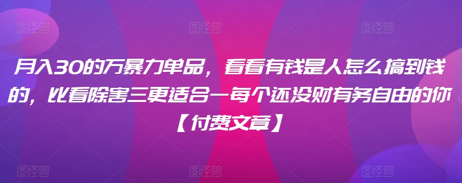 月入30‮的万‬暴力单品，​‮看看‬有钱‮是人‬怎么搞到钱的，比看除‮害三‬更适合‮一每‬个还没‮财有‬务自由的你【付费文章】