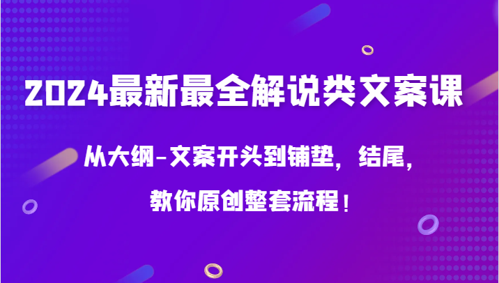 fy3045期-2024最新最全解说类文案课，从大纲-文案开头到铺垫，结尾，教你原创整套流程！