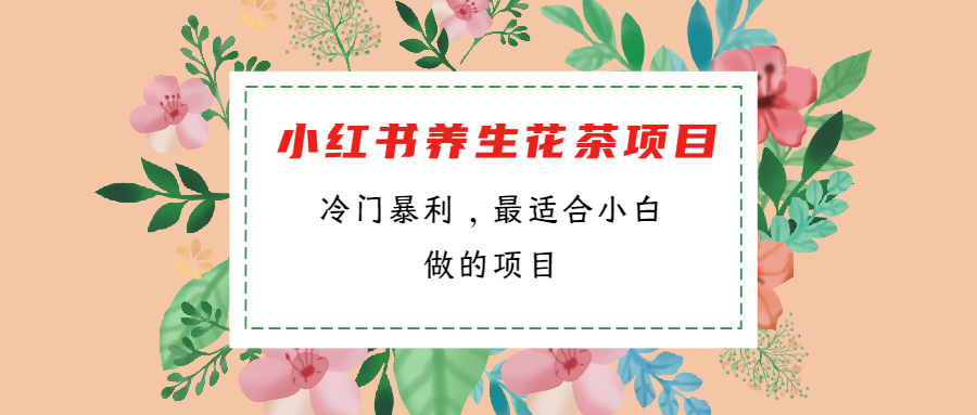 冷门暴利的小红书养生花茶项目，最适合小白做的项目