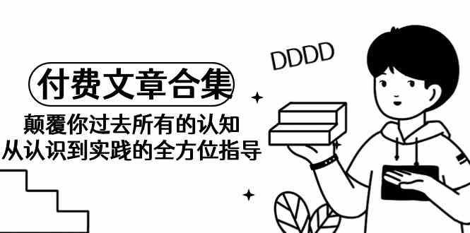 fy3055期-《某公众号付费文章合集》颠覆你过去所有的认知 从认识到实践的全方位指导