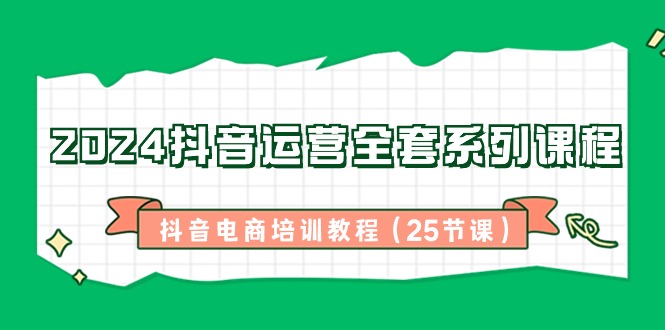 fy2650期-2024抖音运营全套系列课程，抖音电商培训教程（25节课）