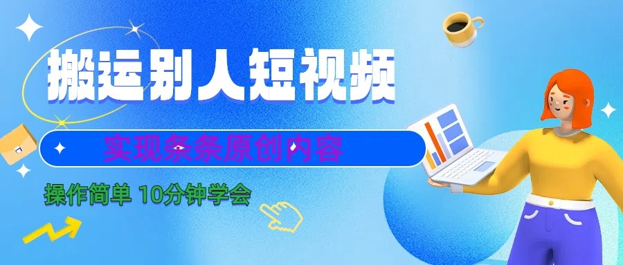 fy2565期-10分钟学会搬运别人短视频，剪辑处理后实现条条原创内容(快速掌握短视频剪辑技巧，轻松实现原创内容创作)