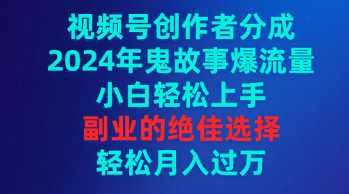 （9385期）视频号创作者分成，2024年鬼故事爆流量，小白轻松上手，副业的绝佳选择，轻松月入过万