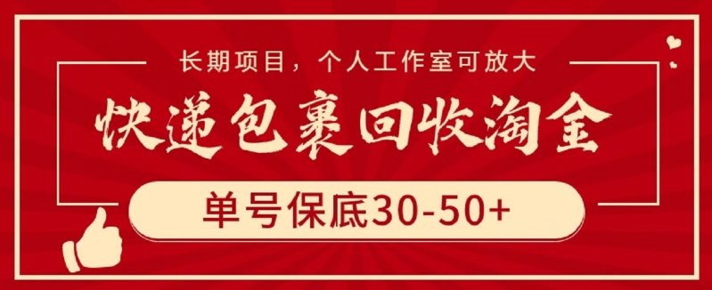 （9736期）快递包裹回收淘金，单号保底30-50+，长期项目，个人工作室可放大【仅揭秘】