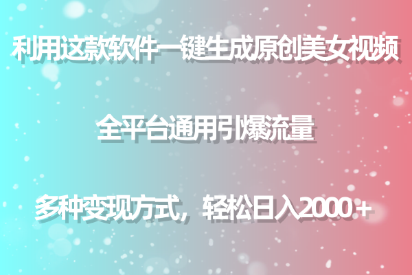 （9857期）利用这款软件一键生成原创美女视频 全平台通用引爆流量 多种变现日入2000＋