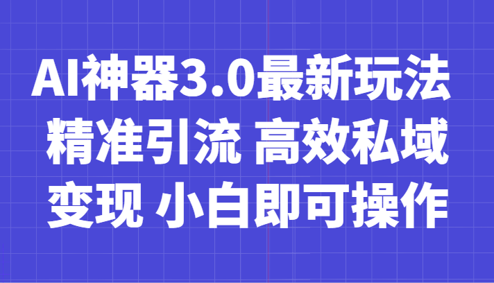 fy2187期-AI神器3.0最新玩法 精准引流 高效私域变现 小白即可操作 轻松日入700+(利用AI工具实现零成本创业，轻松月入过万)