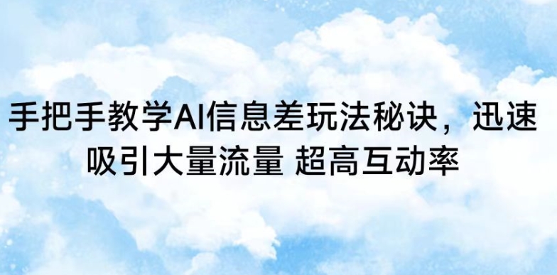 手把手教学AI信息差玩法秘诀，迅速吸引大量流量，超高互动率