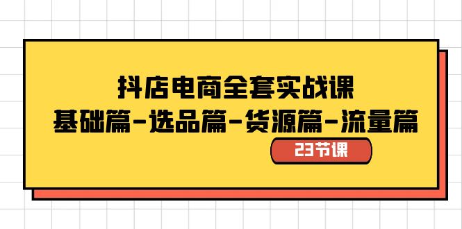 fy2516期-抖店电商全套实战课：基础篇-选品篇-货源篇-流量篇（23节课）