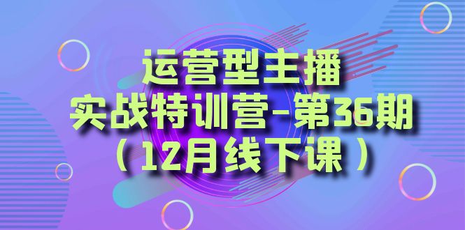 fy2413期-运营型主播实战特训营-第36期（12月线下课）从底层逻辑到起号思路、千川投放思路