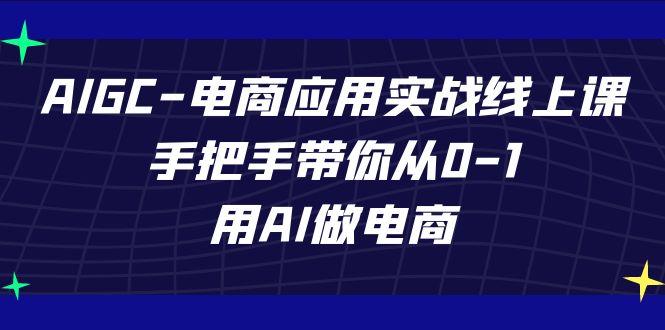 fy3554期-AIGC电商应用实战线上课，手把手带你从0-1，用AI做电商（更新39节课）