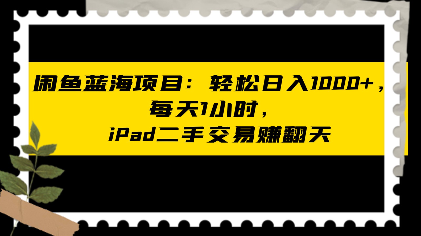 fy2207期-闲鱼蓝海项目轻松日入1000+，每天1小时， iPad二手交易赚翻天(利用闲鱼二手交易平台，轻松实现月入过万的iPad二手交易业务)