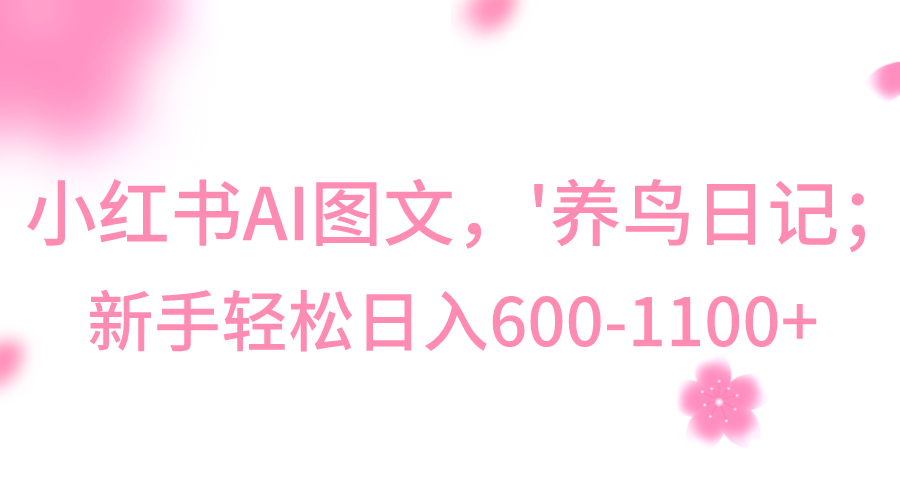 fy2458期-小红书AI图文号‘养鸟日记’，小白轻松日入600+