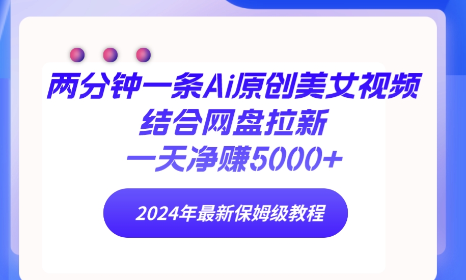 （9484期）两分钟一条Ai原创美女视频结合网盘拉新，一天净赚5000+ 24年最新保姆级教程