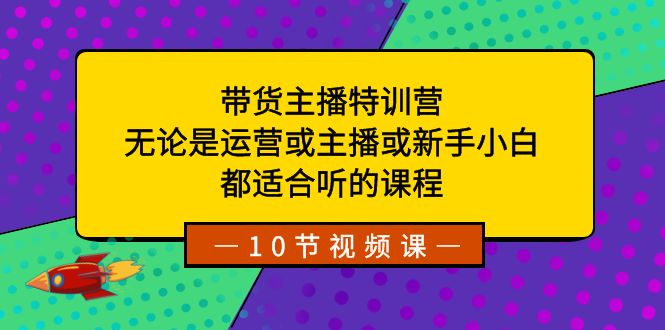 fy2408期-带货主播特训营：无论是运营或主播或新手小白，都适合听的课程