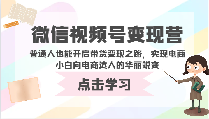 fy3486期-微信视频号变现营-普通人也能开启带货变现之路，实现电商小白向电商达人的华丽蜕变