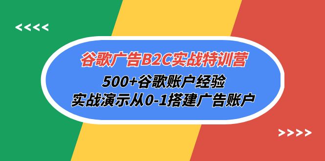 （10096期）谷歌广告B2C实战特训营，500+谷歌账户经验，实战演示从0-1搭建广告账户