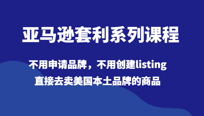 fy2286期-亚马逊套利系列课程，不用申请品牌，不用创建listing，直接去卖美国本土品牌的商品