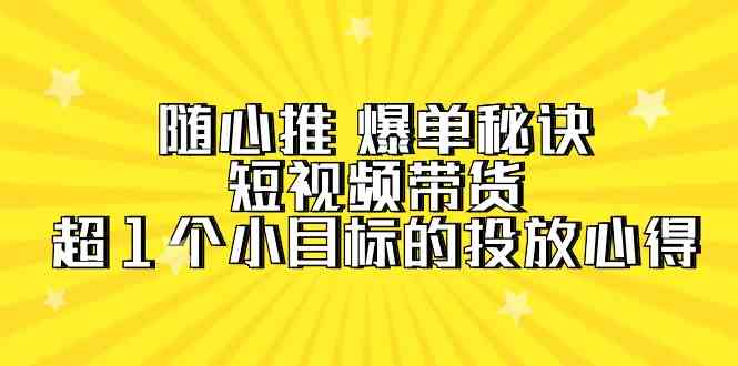 fy3078期-随心推爆单秘诀，短视频带货-超1个小目标的投放心得（7节视频课）