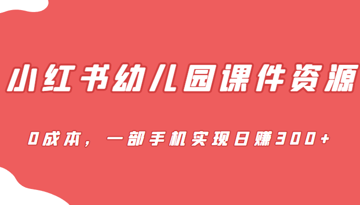 （FY-1018期）蓝海赛道，小红书幼儿园课件资源，0成本，一部手机实现日赚300+(全新玩法幼儿园课件项目，利用小红书实现日赚300+)