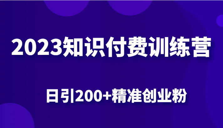 （FY-1050期）2023知识付费训练营，包含最新的小红书引流创业粉思路 日引200+精准创业粉(探索2023知识付费训练营小红书引流创业粉新策略)