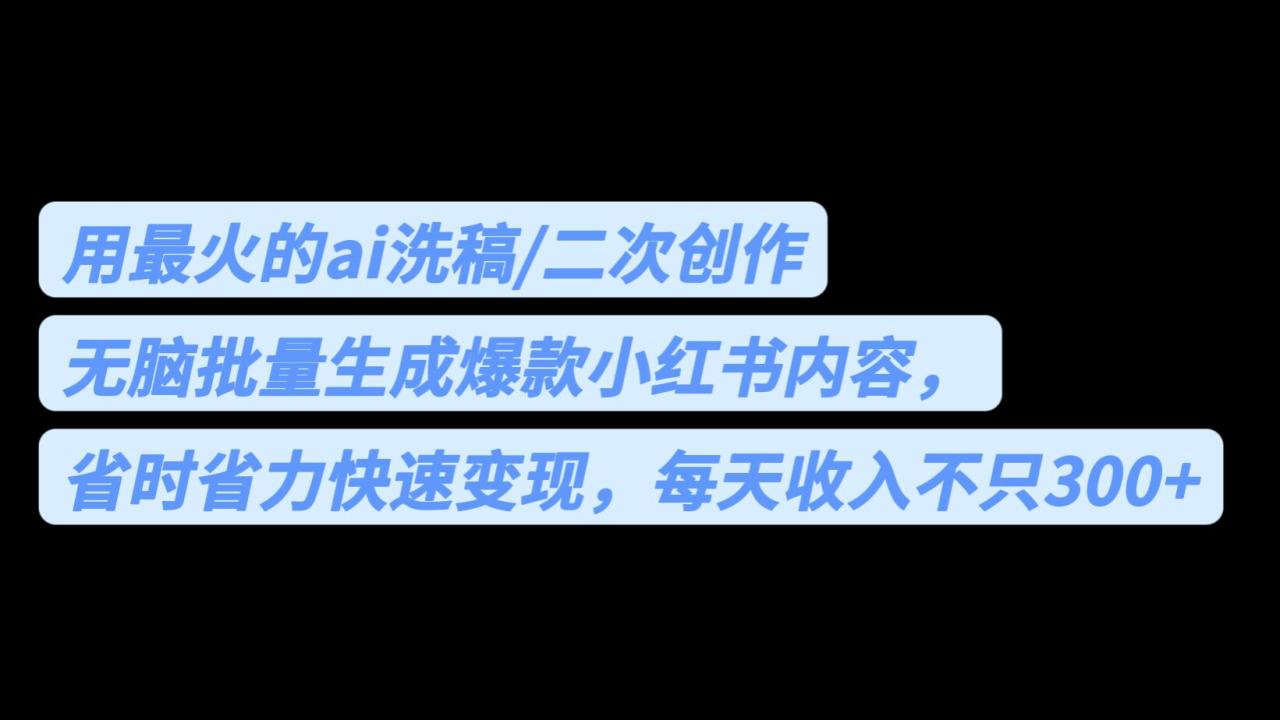 （FY-1046期）用最火的ai洗稿，无脑批量生成爆款小红书内容，省时省力，每天收入不只300+(AI与小红书的完美结合无脑批量生成爆款内容，每天收入不止300+)