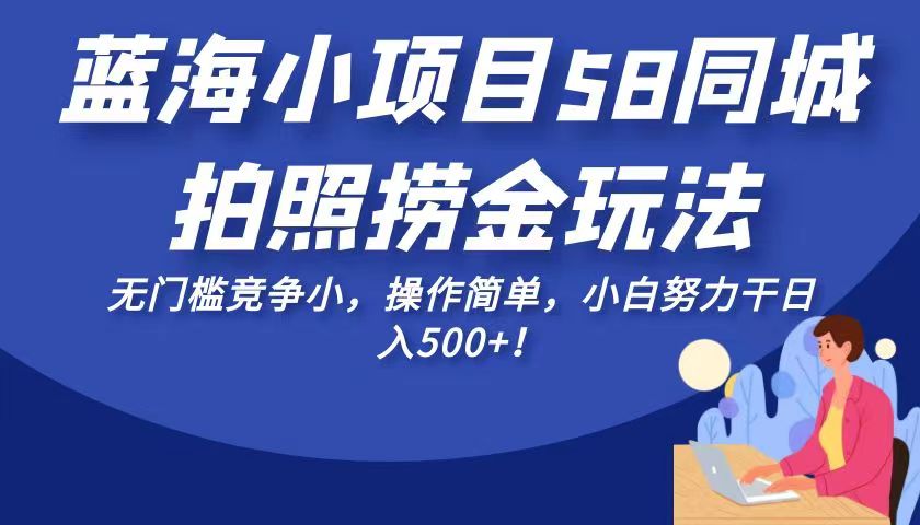 fy1256期-蓝海小项目58同城拍照捞金玩法，无门槛竞争小，操作简单，小白努力干日入500+！