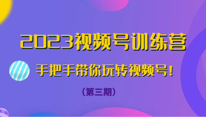 fy1836期-2023视频号训练营（第三期）手把手带你玩转视频号！