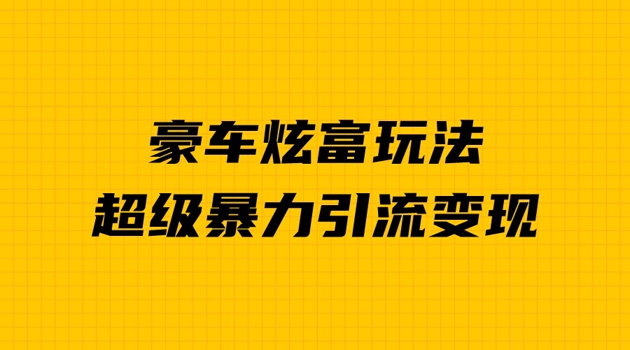 fy1281期-豪车炫富独家玩法，暴力引流多重变现，手把手教学